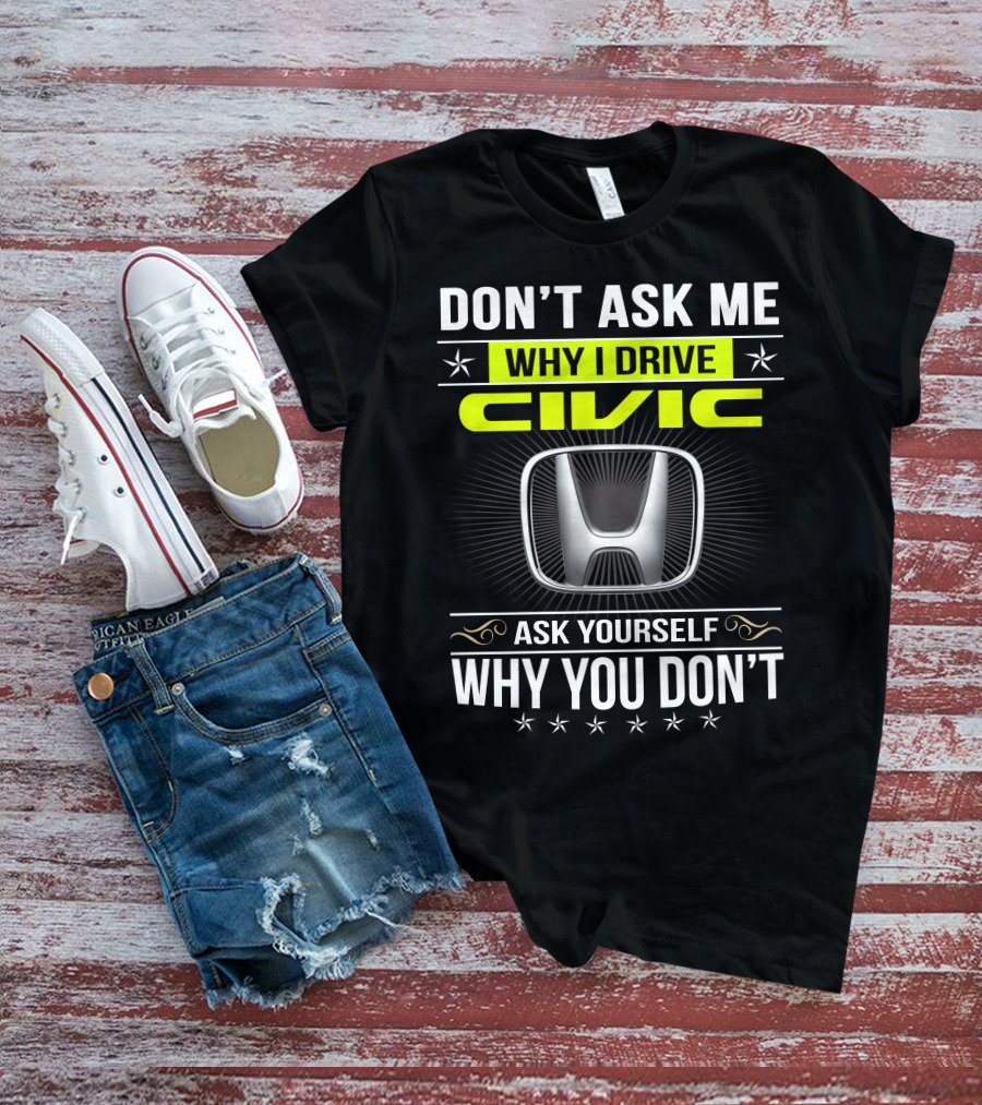 Don't Ask Me Why I Drive Civic Ask Yourself Why You Don't T-Shirt