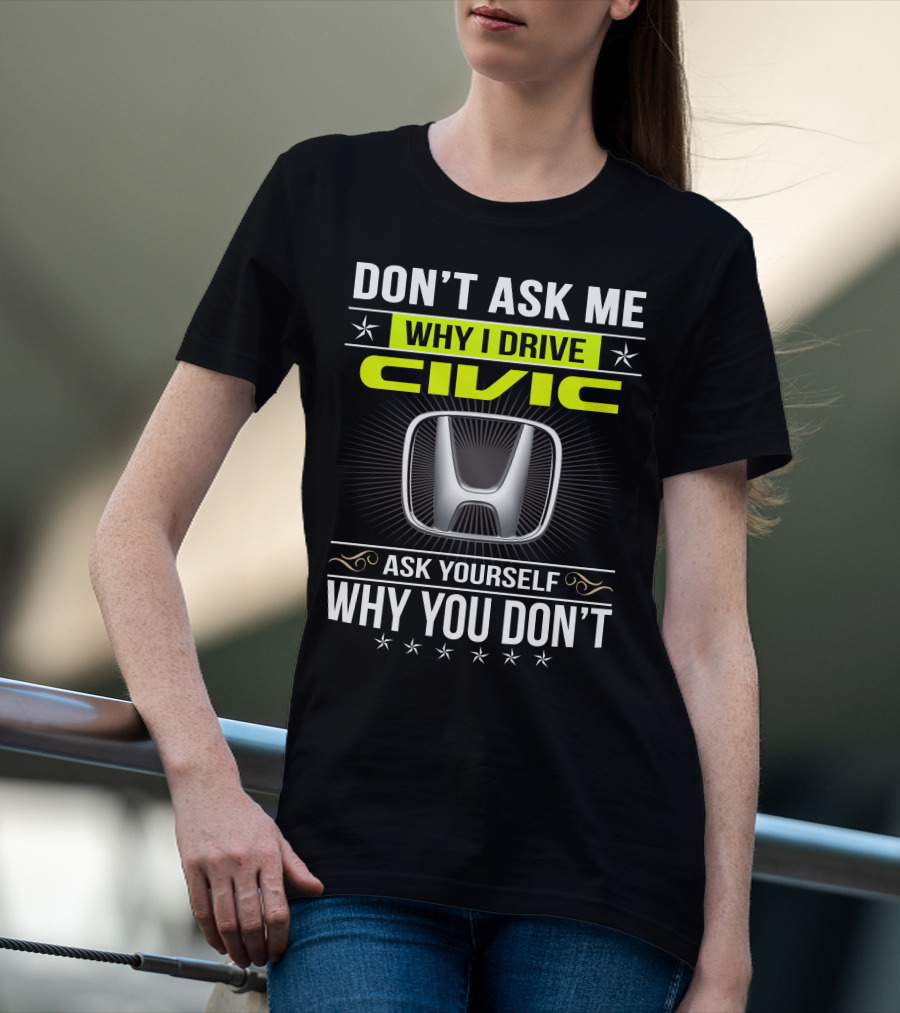 Don't Ask Me Why I Drive Civic Ask Yourself Why You Don't T-Shirt