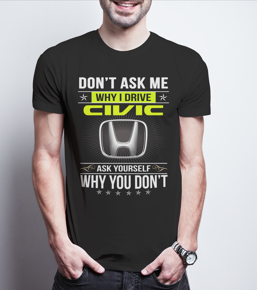 Don't Ask Me Why I Drive Civic Ask Yourself Why You Don't T-Shirt