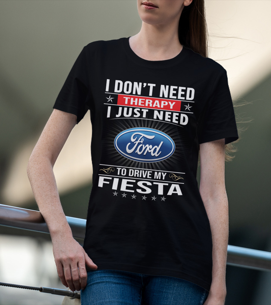 I Don't Need Therapy I Just Need Ford Fiesta T-Shirt
