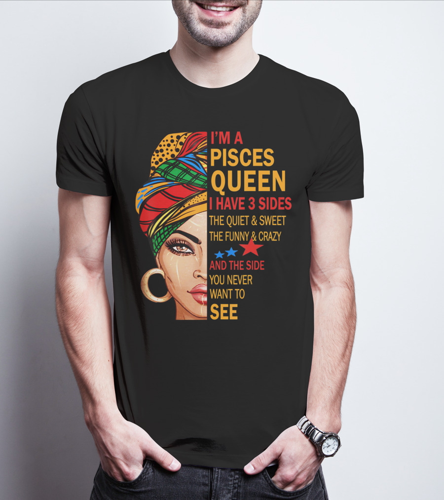 I'm A Pisces Queen I Have 3 Sides The Quiet Sweet Funny Crazy Never Want To See T-Shirt