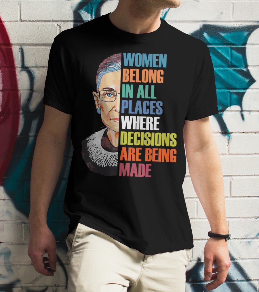 Women Belong In All Places Where Decisions Are Being Made Ruth Bader Ginsburg RBG T-Shirt