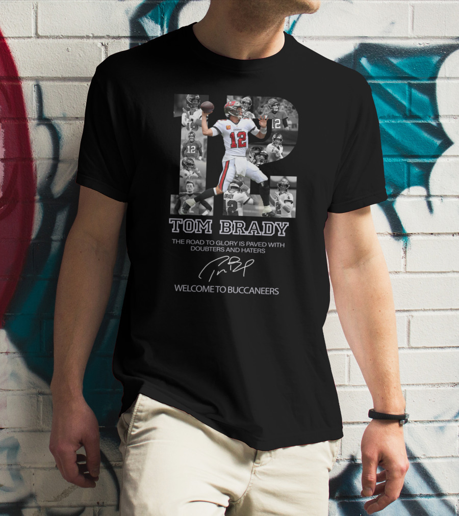 Tom Brady The Road To Glory Is Paved With Doubters And Haters Welcome To Buccaneers T-Shirt