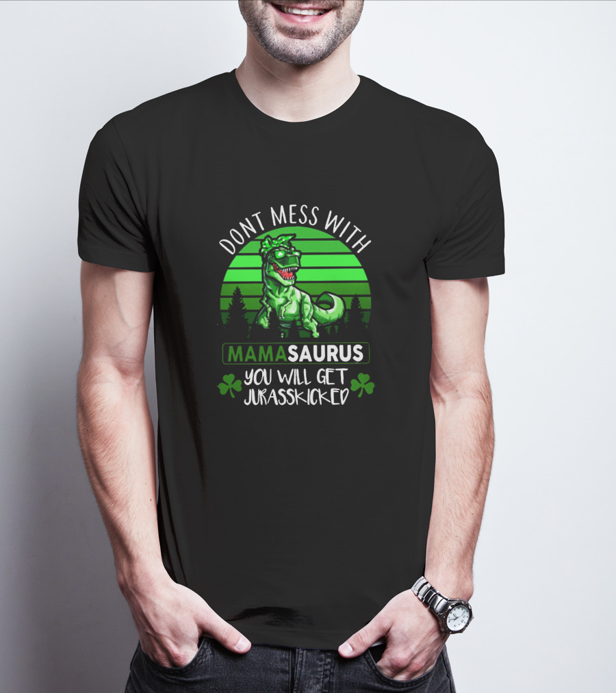 Don't Mess With Mamasaurus You Will Get Jurasskicked St. Patrick's Day Dinosaur With Shamrocks T-Shirt