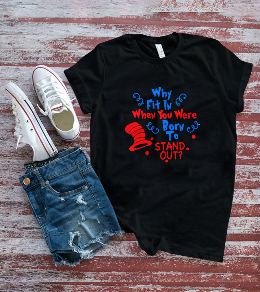 Why Fit In When You Were Born To Stand Out Dr Seuss Cat In The Hat Inspired T-Shirt