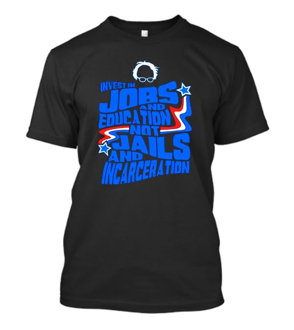 Invest In Jobs And Education Not Jails And Incarceration Bernie Sanders T-Shirt