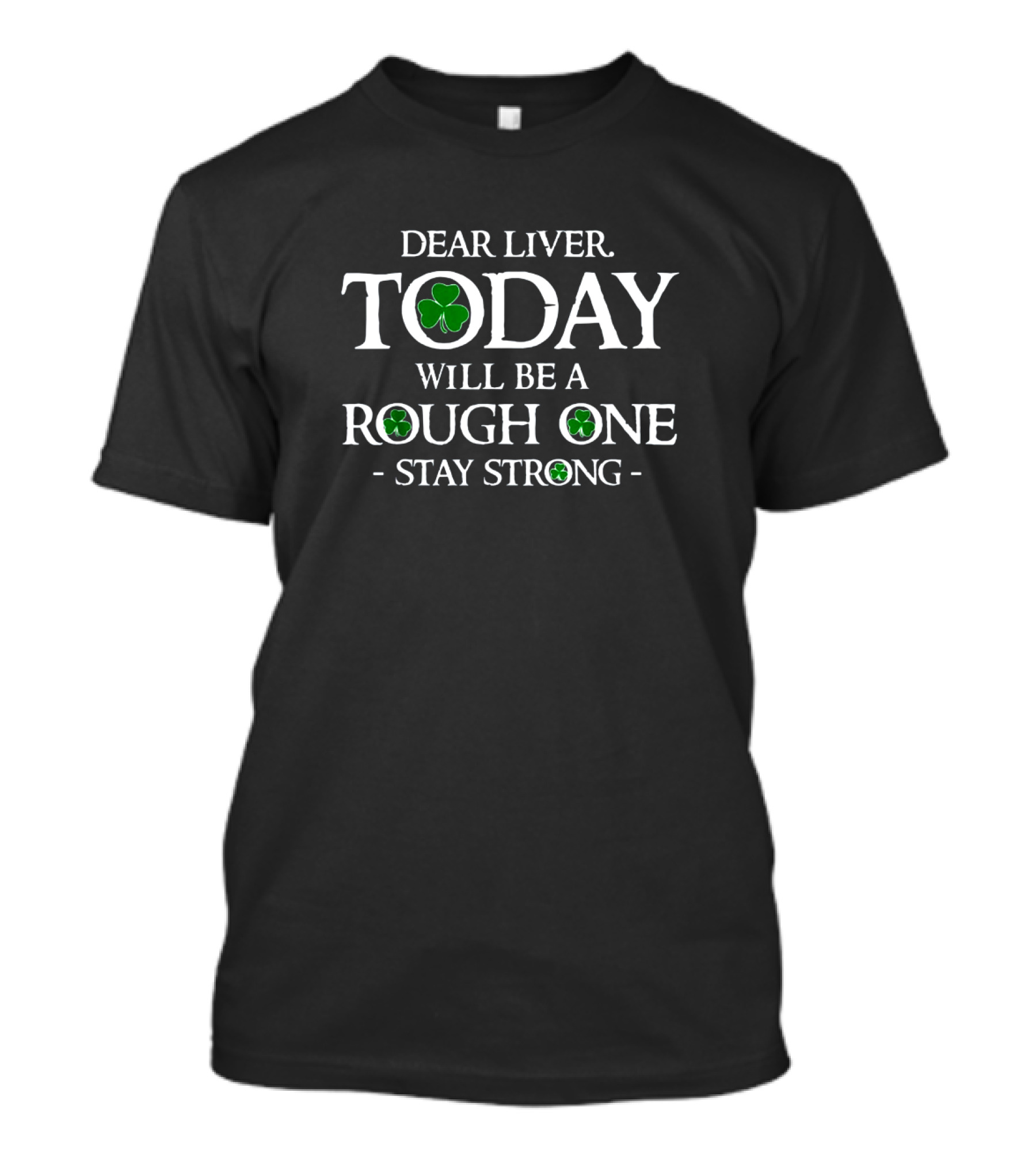 Dear Liver Stay Strong Today Will Be A Rough One St Patrick's Day Shamrock T-Shirt