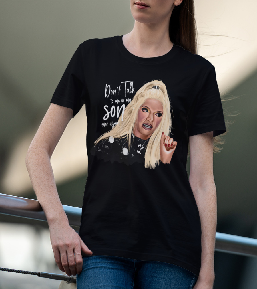 Don't Talk To Me Or My Son Ever Again Angry Erika Jayne T-Shirt