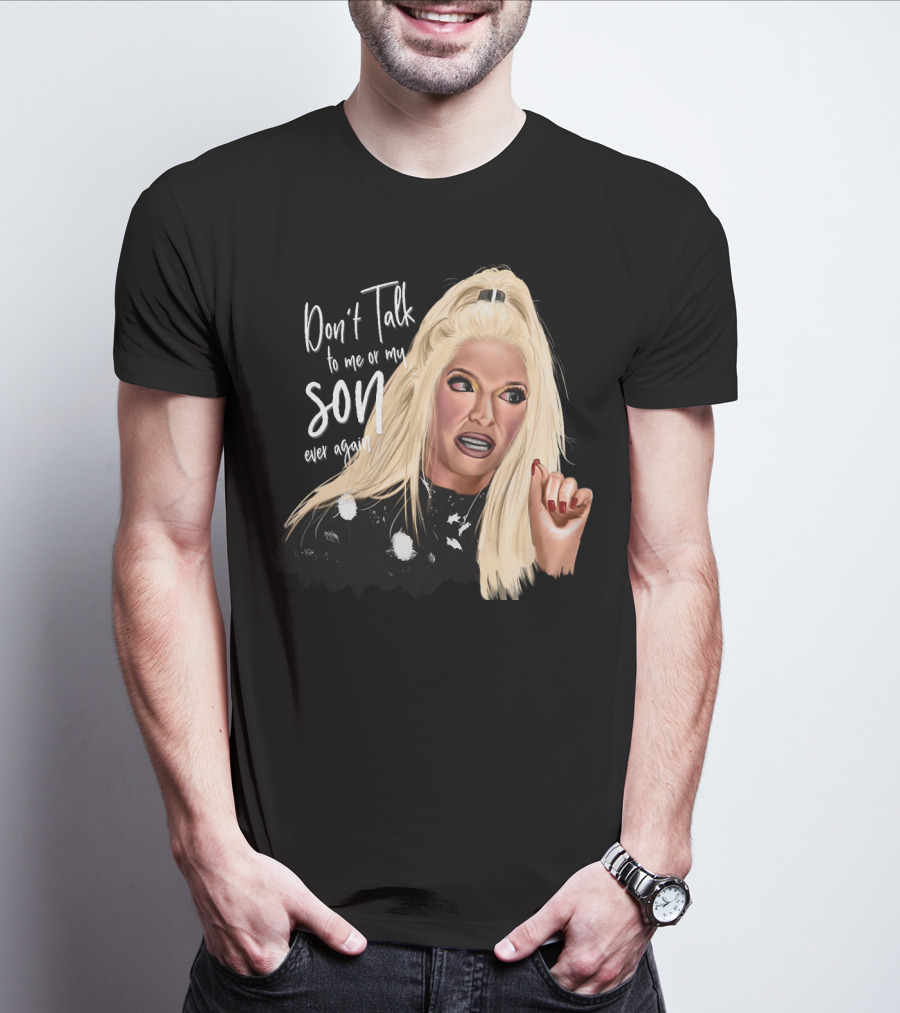 Don't Talk To Me Or My Son Ever Again Angry Erika Jayne T-Shirt