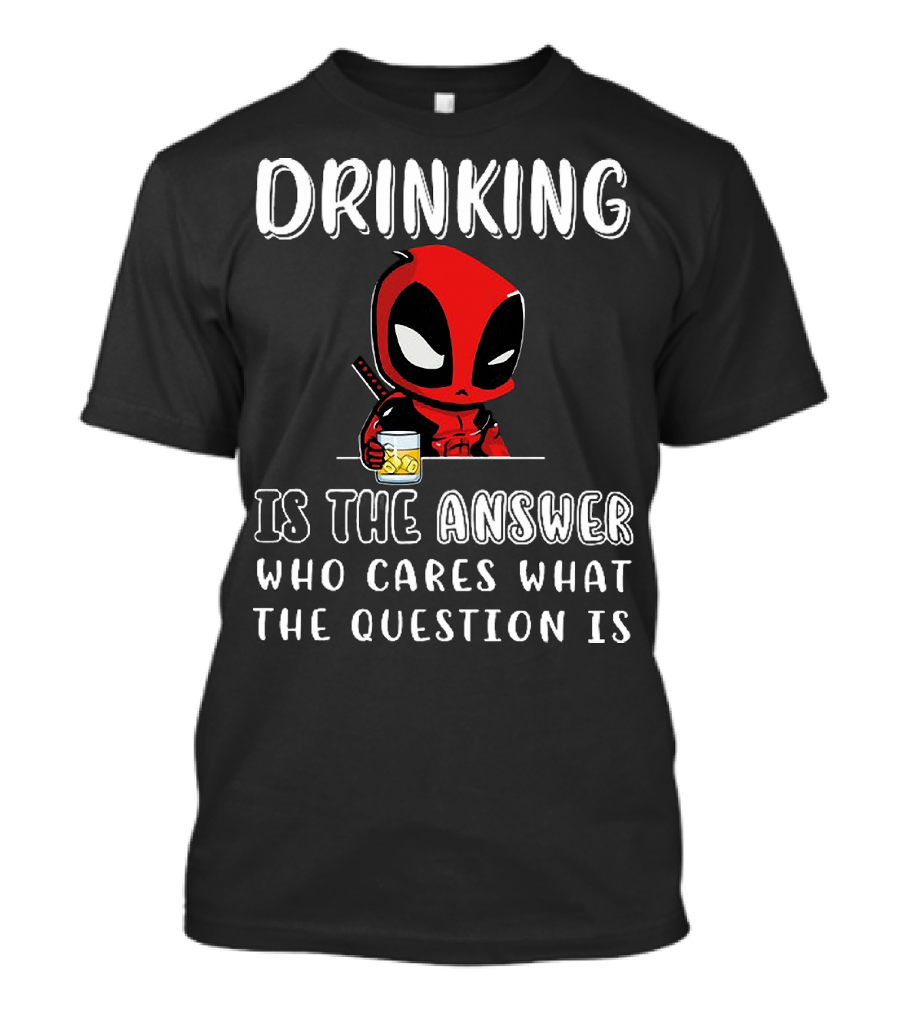 Deadpool Drinking Is The Answer Who Cares What The Question Is T-Shirt