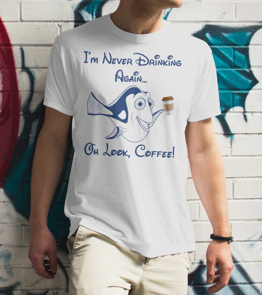Dory I'm Never Drinking Again Oh Look Coffee Pop Culture Reference T-Shirt