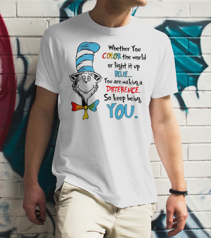 Dr Seuss Cat In The Hat Whether You Color The World Blue You Are Making A Difference So Keep Being You T-Shirt