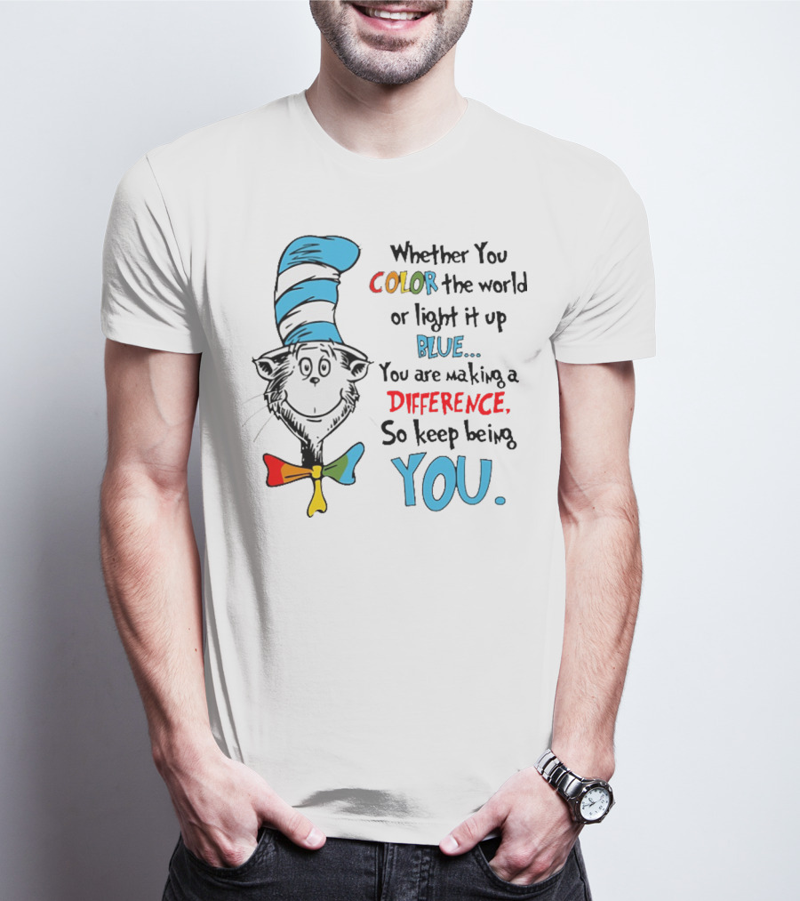 Dr Seuss Cat In The Hat Whether You Color The World Blue You Are Making A Difference So Keep Being You T-Shirt