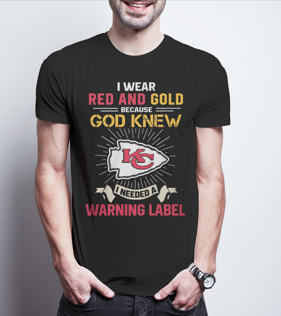 I Wear Red And Gold Because God Knew I Needed A Warning Label Kansas City Chiefs T-Shirt