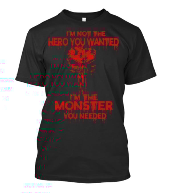 I'm Not The Hero You Wanted I'm The Monster You Needed T-Shirt