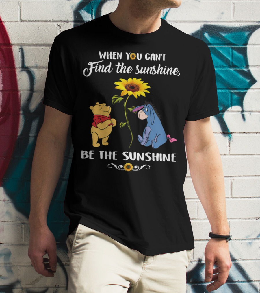 When You Can't Find The Sunshine Be The Sunshine Pooh And Sunflower With Eeyore T-Shirt