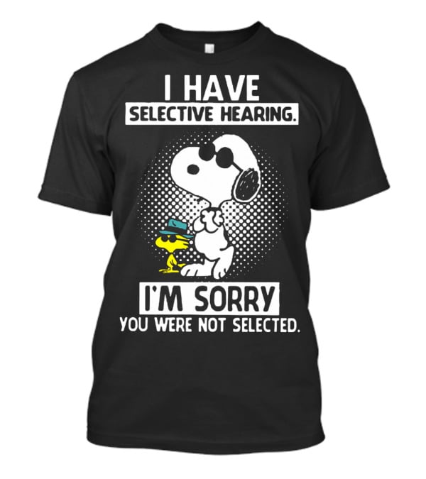 Snoopy And Woodstock I Have Selective Hearing I'm Sorry You Were Not Selected T-Shirt