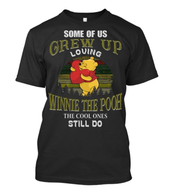 Some Of Us Grew Up Loving Winnie The Pooh The Cool Ones Still Do T-Shirt
