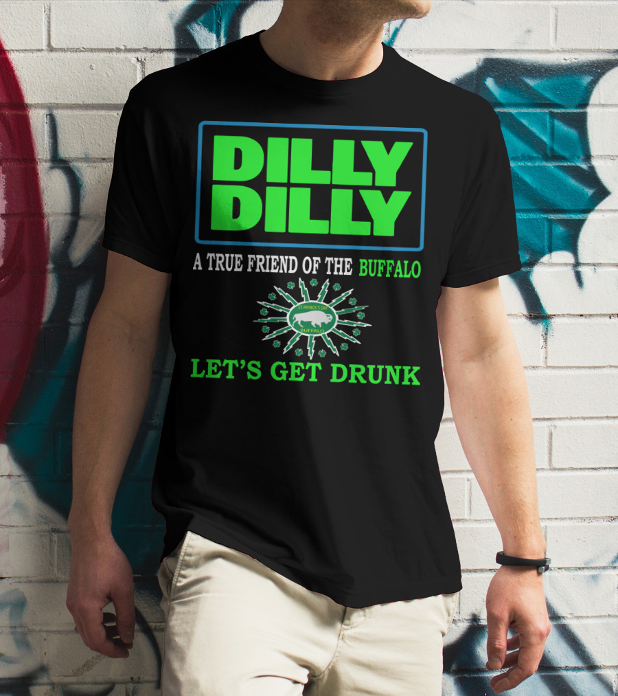 Dilly Dilly A True Friend Of The Buffalo St Patrick's Day Let's Get Drunk T-Shirt