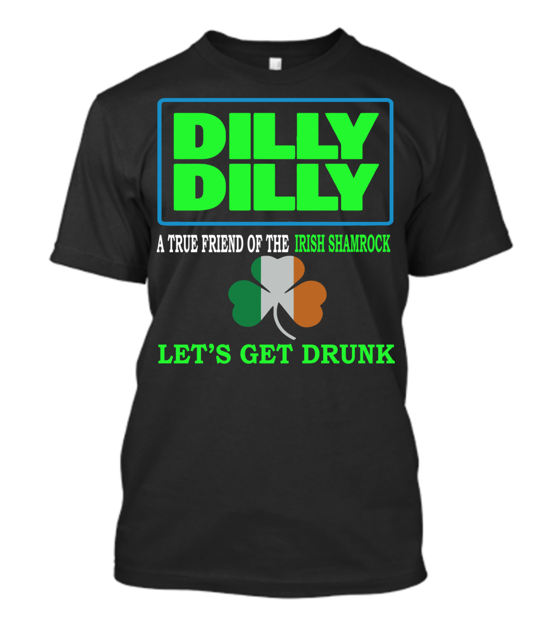 Dilly Dilly Let’s Get Drunk St Patricks Day Irish Shamrock A True Friend T-Shirt