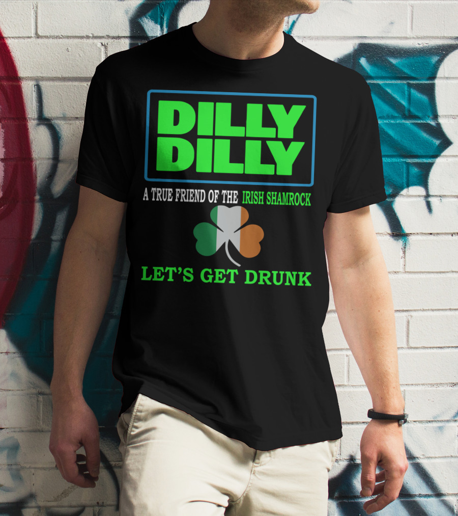Dilly Dilly Let’s Get Drunk St Patricks Day Irish Shamrock A True Friend T-Shirt