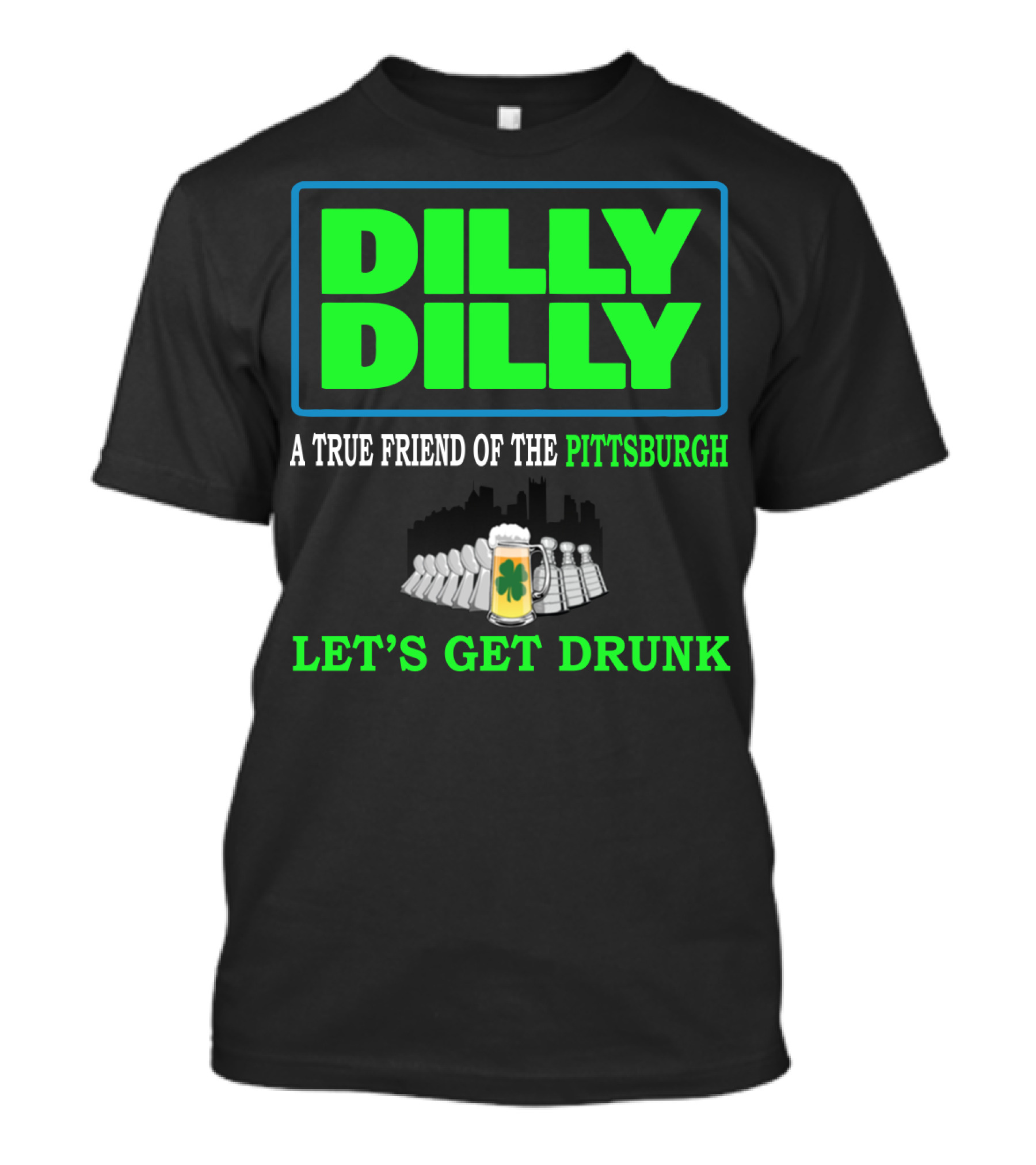 Dilly Dilly A True Friend Of The Pittsburgh Let's Get Drunk St Patrick's Day T-Shirt