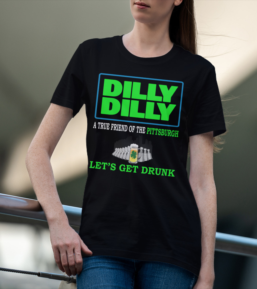 Dilly Dilly A True Friend Of The Pittsburgh Let's Get Drunk St Patrick's Day T-Shirt