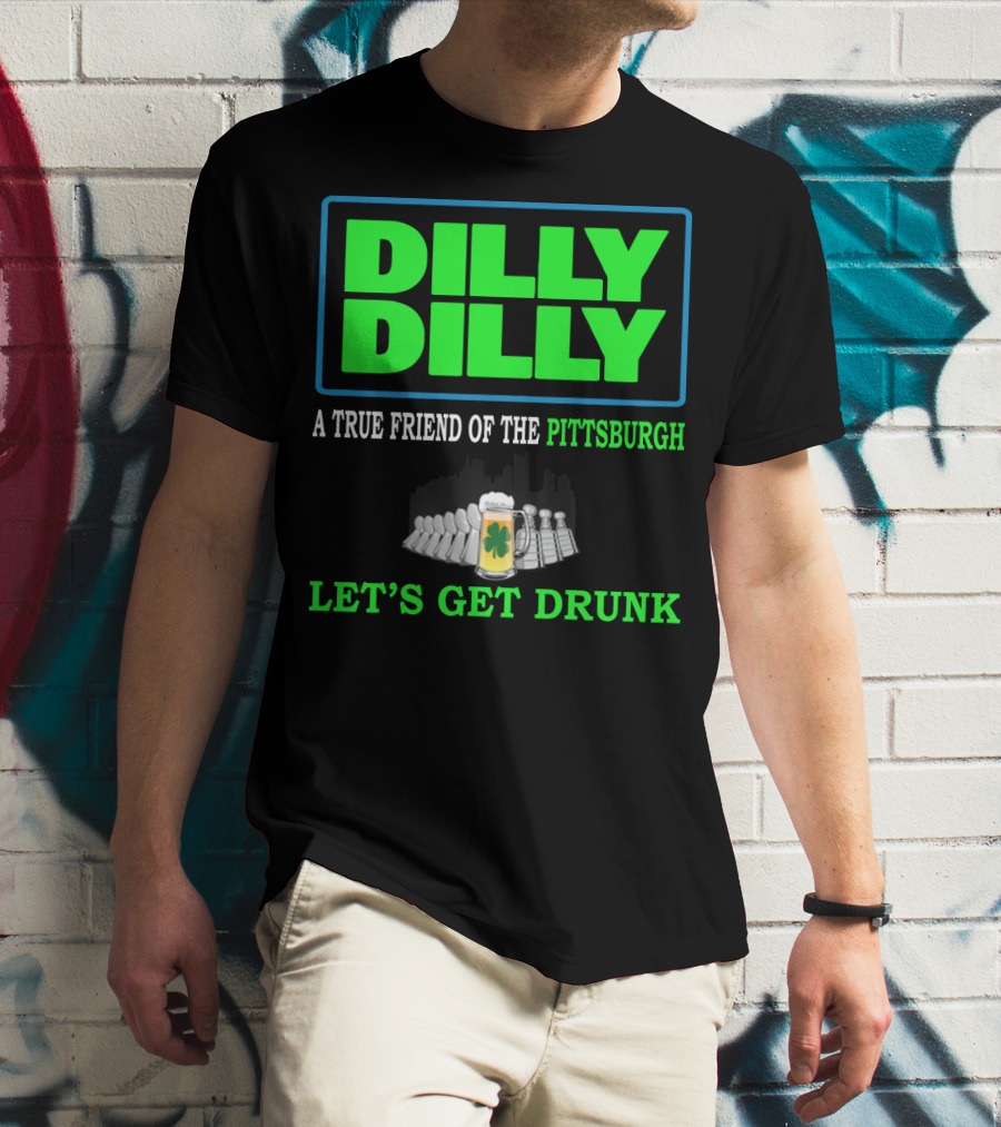 Dilly Dilly A True Friend Of The Pittsburgh Let's Get Drunk St Patrick's Day T-Shirt