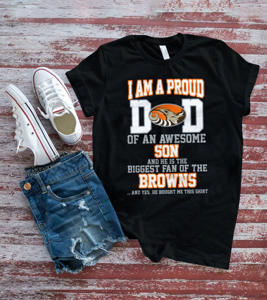 I Am A Proud Dad Of An Awesome Son And He Is The Biggest Fan Of The Browns T-Shirt