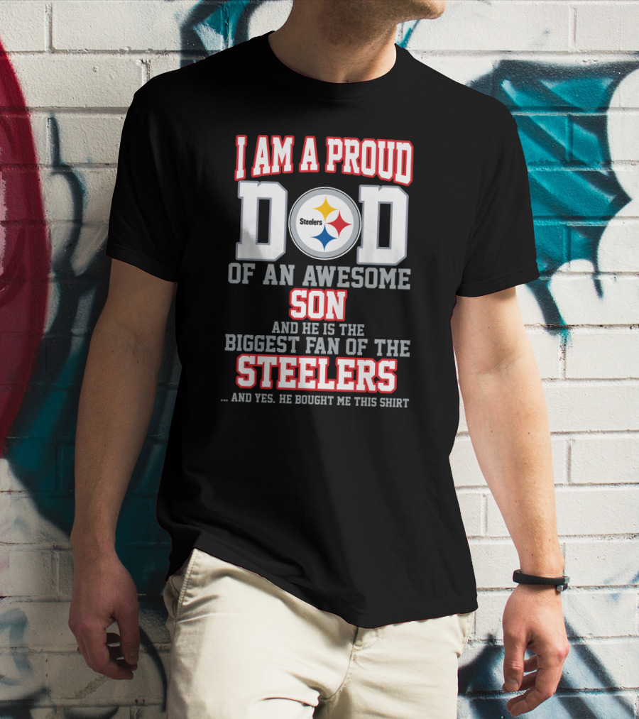 I Am A Proud Dad Of An Awesome Son And He Is The Biggest Fan Of The Steelers T-Shirt