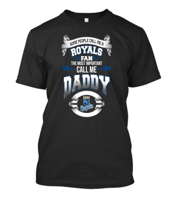 Some People Call Me A Royals Fan The Most Important Call Me Daddy T-Shirt