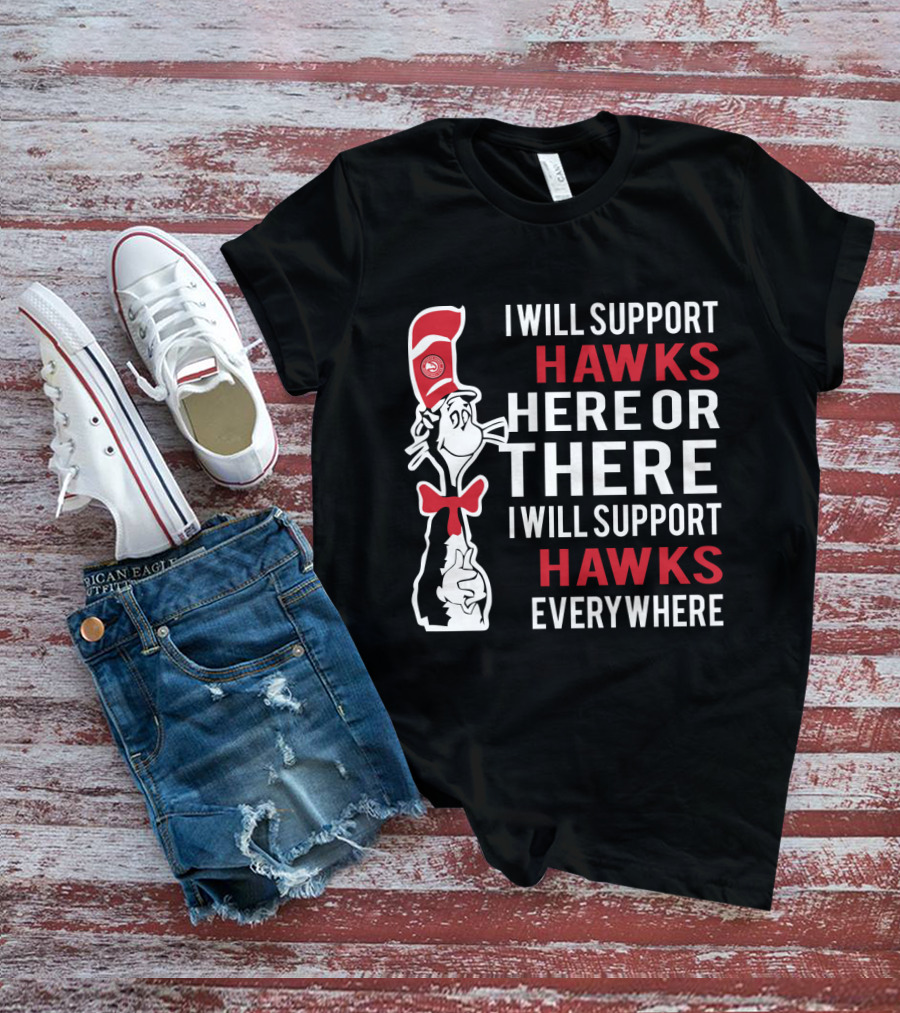 I Will Support Hawks Here Or There I Will Support Hawks Everywhere Dr Seuss Cat Atlanta Hawks Fans T-Shirt