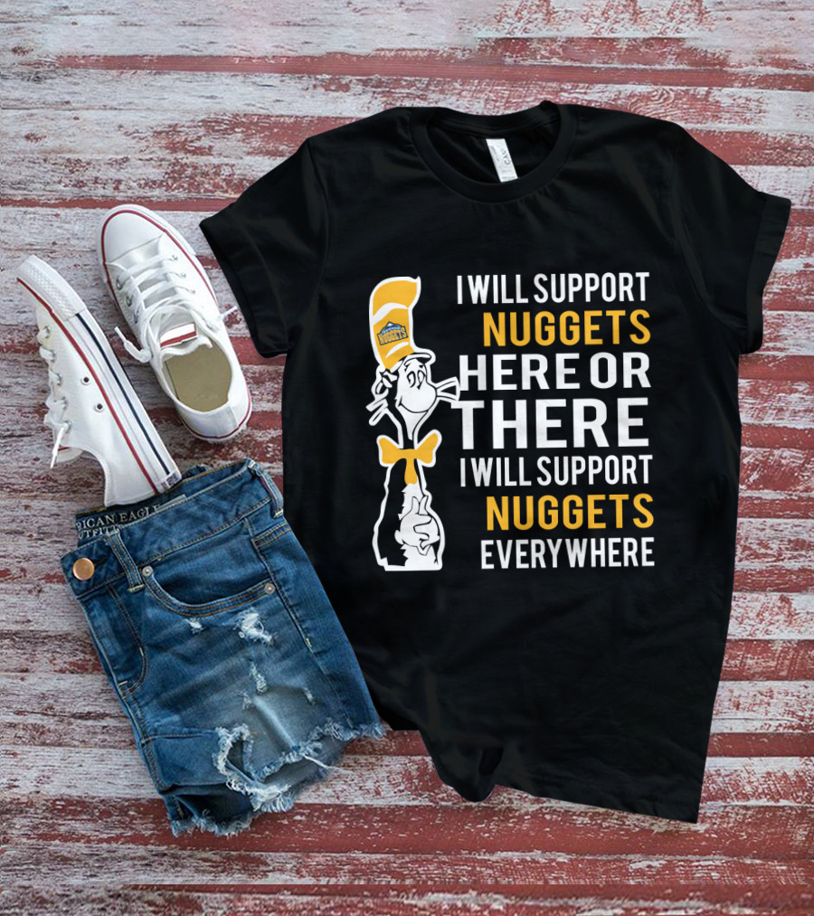 I Will Support Nuggets Here Or There I Will Support Nuggets Everywhere Dr Seuss Cat Denver Nuggets Fans T-Shirt