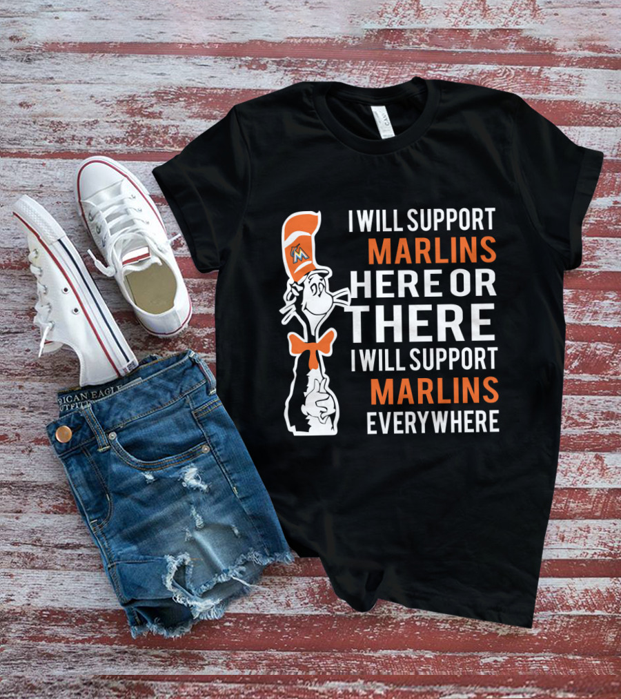 I Will Support Marlins Here Or There I Will Support Marlins Everywhere Dr Seuss Cat Miami Marlins Fans T-Shirt