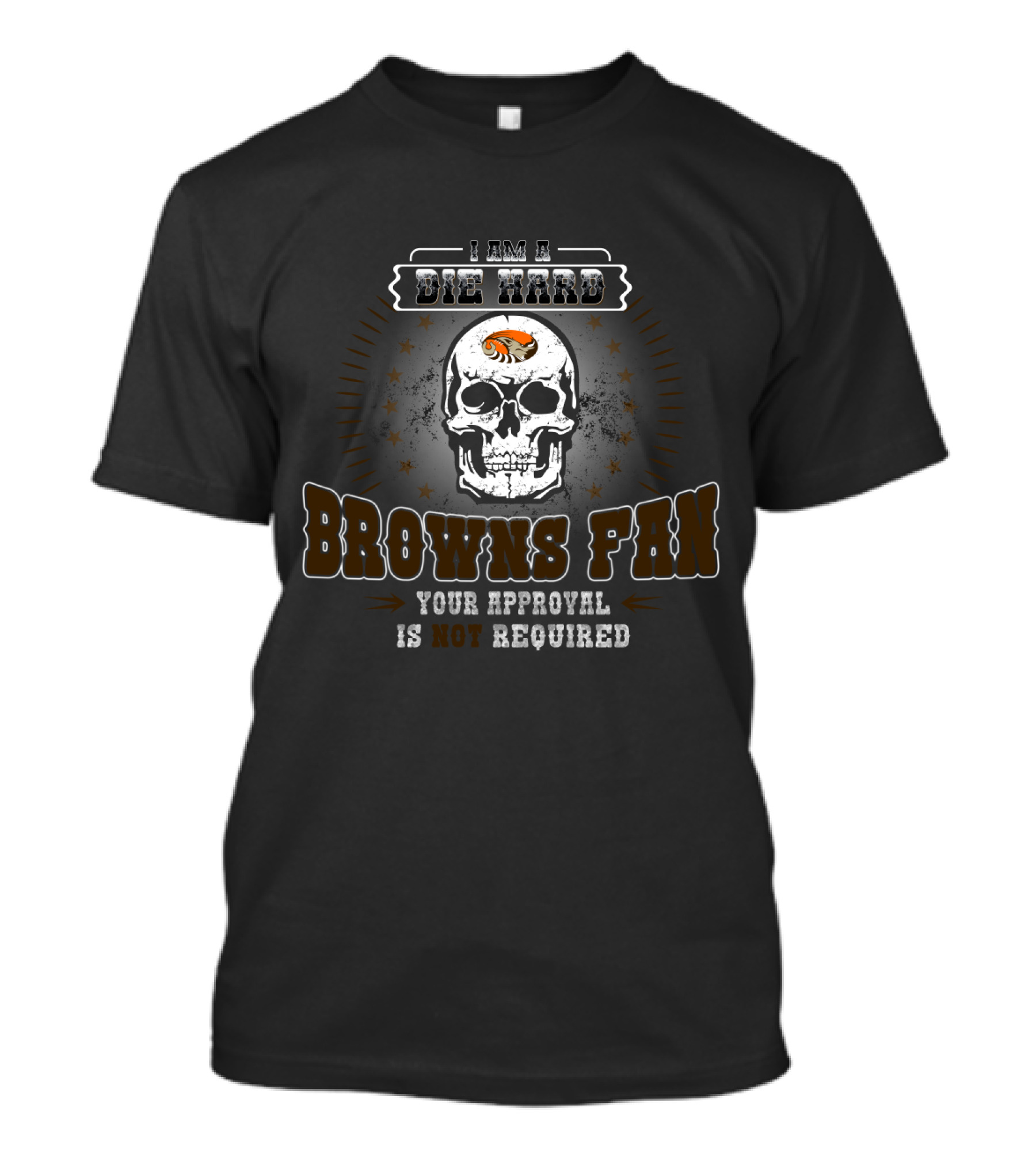 I Am A Die Hard Browns Fan Your Approval Is Not Required T-Shirt