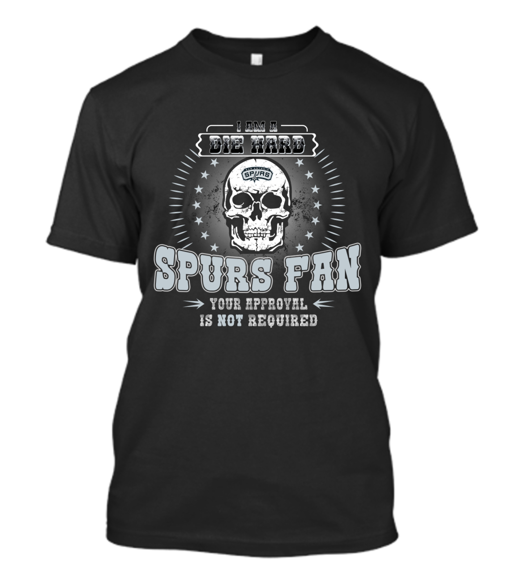 I Am A Die Hard Spurs Fan Your Approval Is Not Required T-Shirt