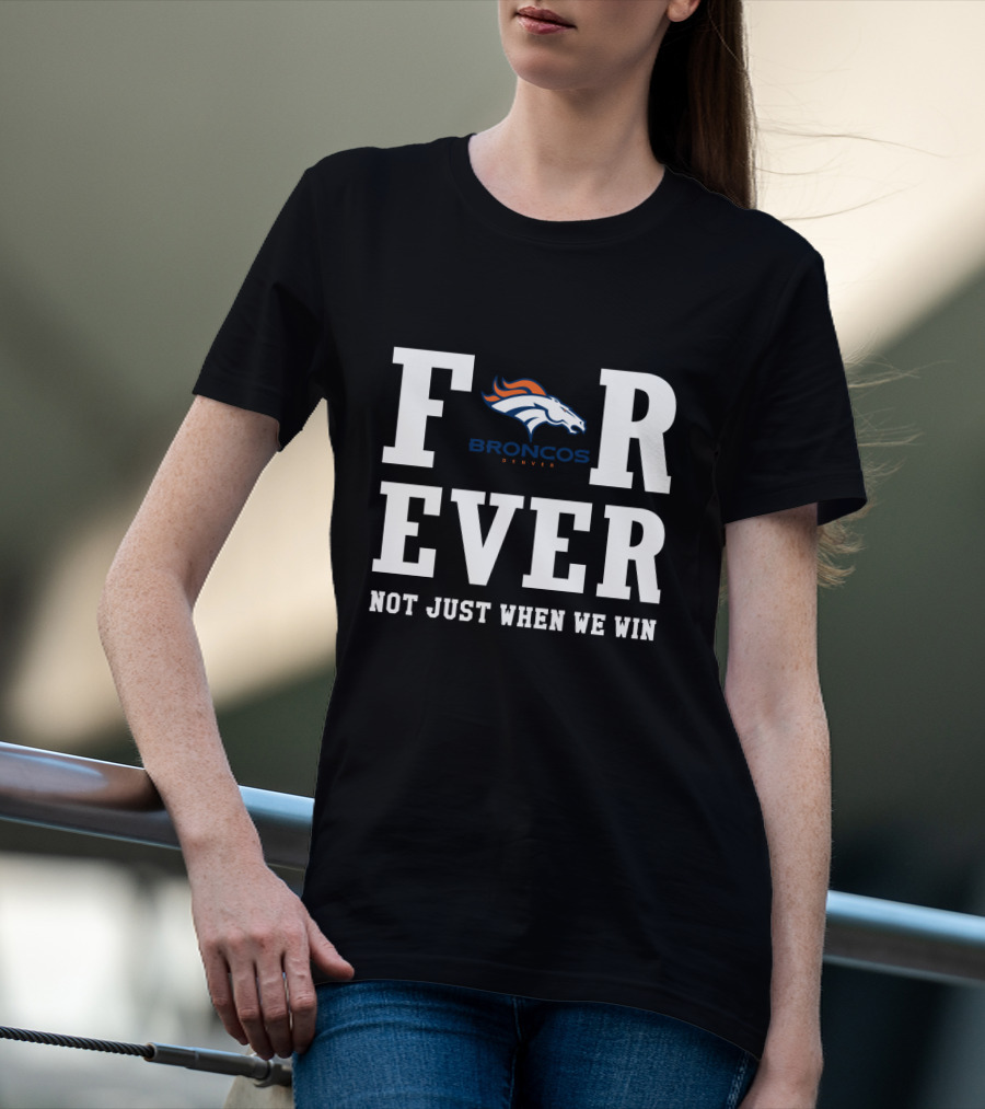 Denver Broncos Forever Not Just When We Win Fan Loyalty T-Shirt