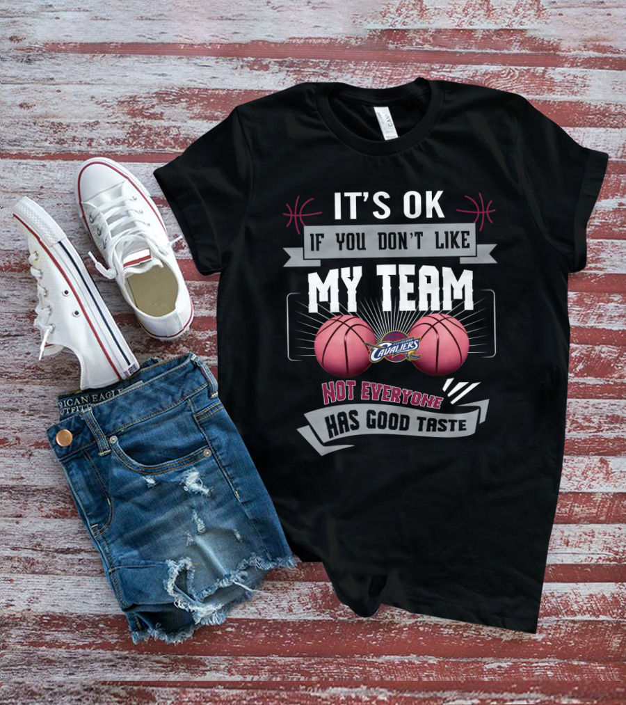 It's Ok If You Don't Like My Team Cavaliers Not Everyone Has Good Taste T-Shirt