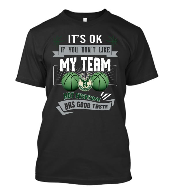 It's Ok If You Don't Like My Team Milwaukee Bucks Not Everyone Has Good Taste T-Shirt