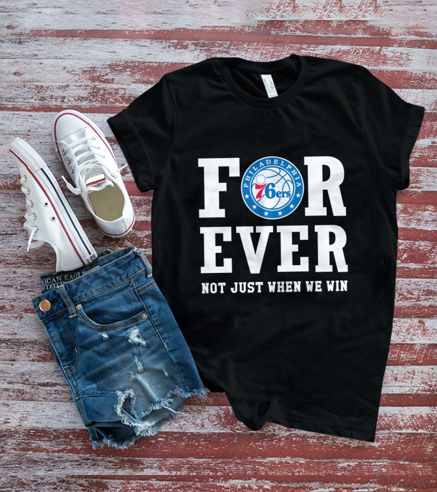 Philadelphia 76ers Forever Not Just When We Win T-Shirt