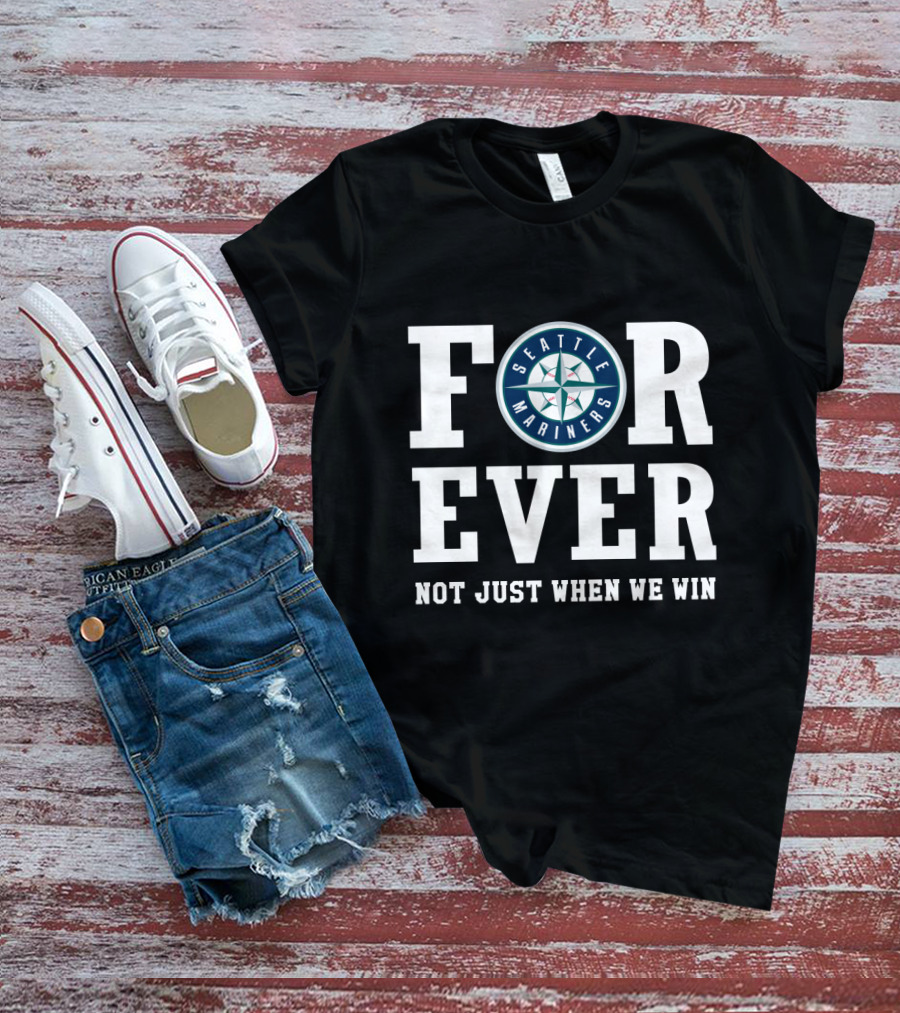 Seattle Mariners Forever Not Just When We Win Fan Loyalty T-Shirt