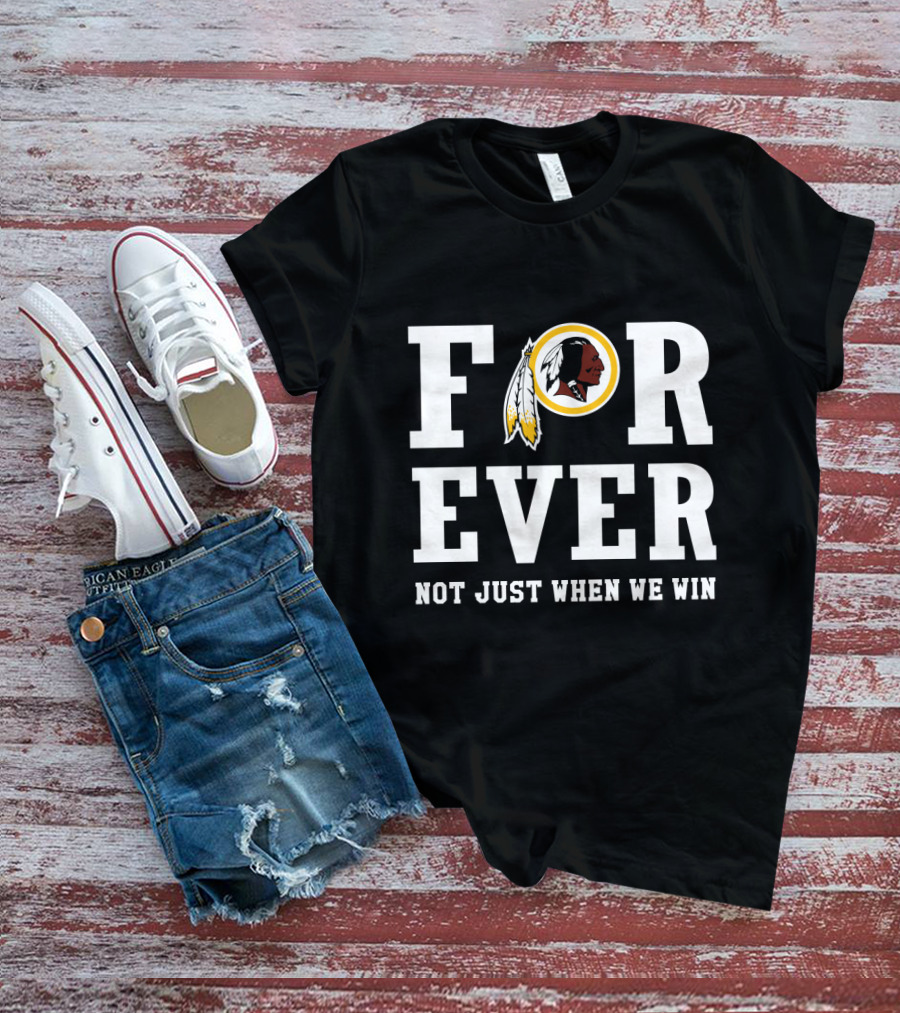 For Ever Washington Redskins Not Just When We Win T-Shirt