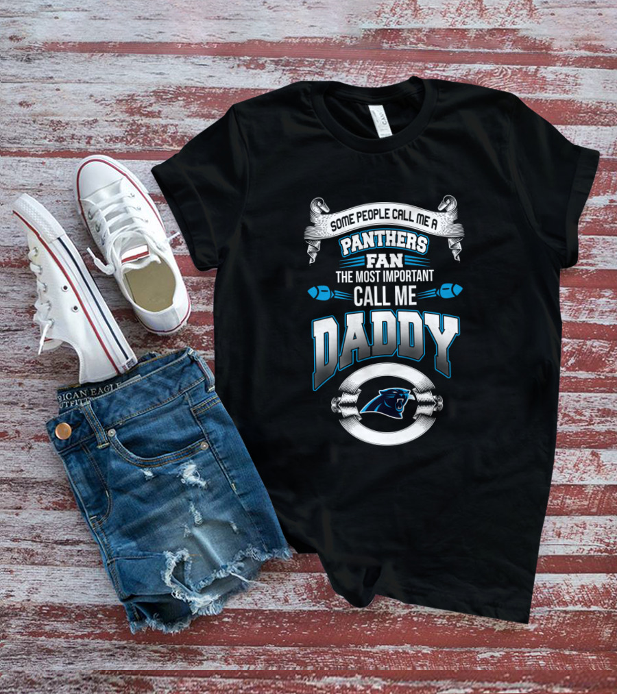 Some People Call Me A Panthers Fan The Most Important Call Me Daddy T-Shirt
