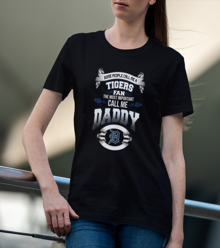 Some People Call Me A Tigers Fan The Most Important Call Me Daddy Detroit Tigers T-Shirt
