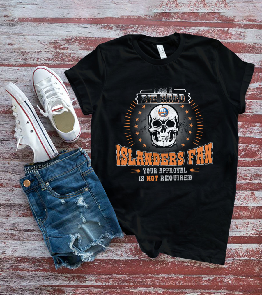 I Am A Die Hard New York Islanders Fan Skull Design Your Approval Is Not Required T-Shirt