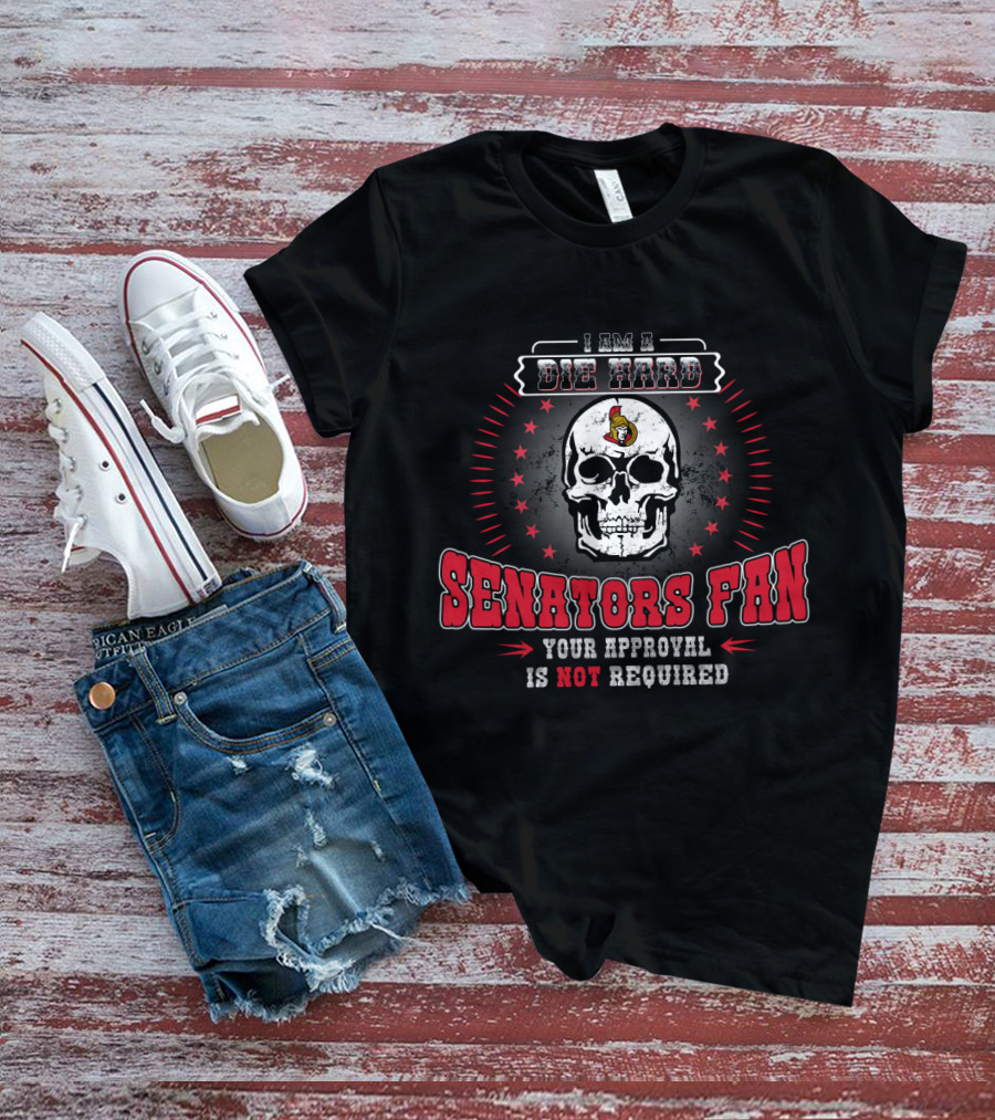 I Am A Die Hard Ottawa Senators Fan Your Approval Is Not Required Skull And Stars T-Shirt