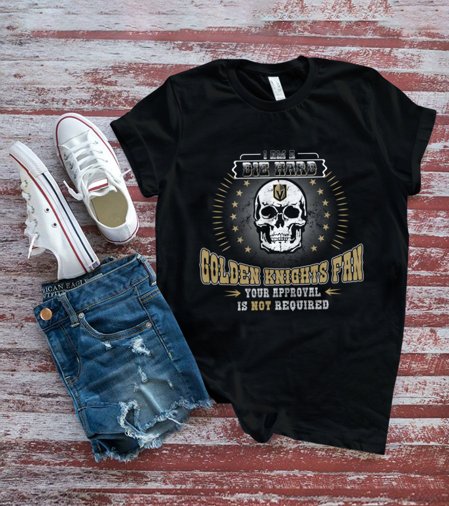 I Am A Die Hard Golden Knights Fan Your Approval Is Not Required T-Shirt