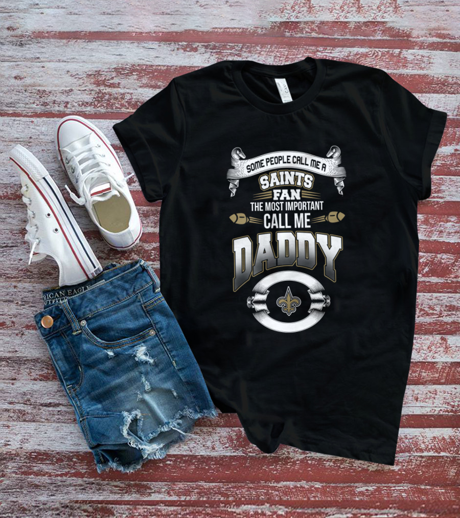 Some People Call Me A Saints Fan The Most Important Call Me Daddy New Orleans Saints Father's Day T-Shirt