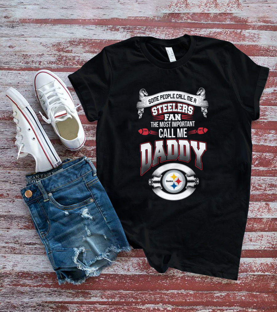 Some People Call Me A Pittsburgh Steelers Fan The Most Important Call Me Daddy T-Shirt