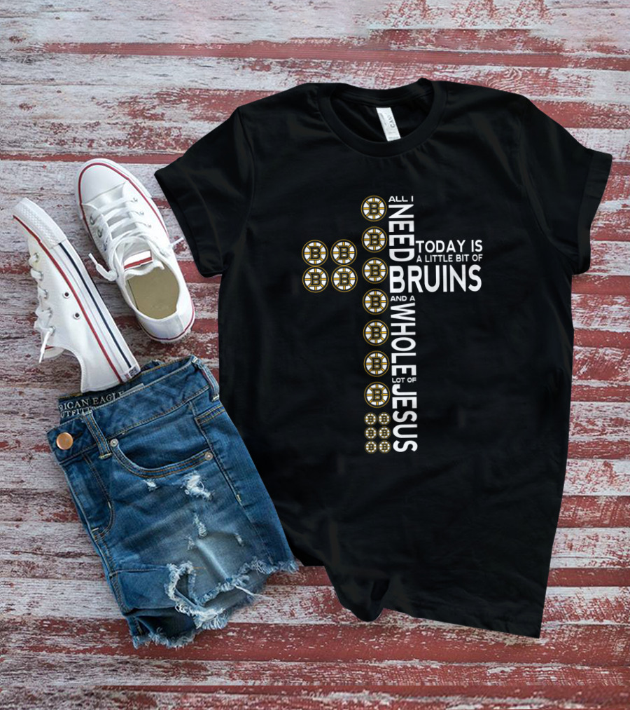 All I Need Today Is A Little Bit Of Bruins And A Whole Lot Of Jesus T-Shirt